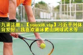 习近平列体育爱好：我喜欢游泳爬山网球武术等