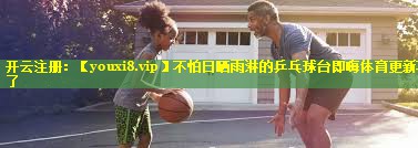 不怕日晒雨淋的乒乓球台即嗨体育更新不了