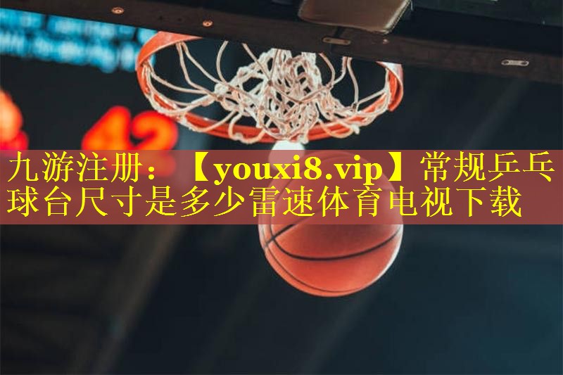 常规乒乓球台尺寸是多少雷速体育电视下载
