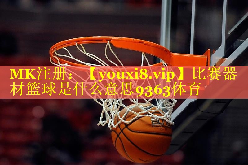比赛器材篮球是什么意思9363体育