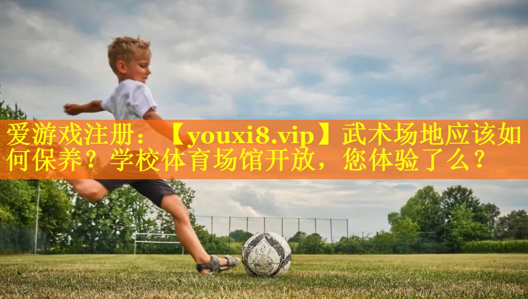 武术场地应该如何保养？学校体育场馆开放，您体验了么？