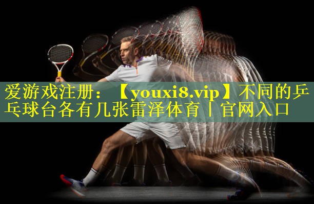不同的乒乓球台各有几张雷泽体育｜官网入口