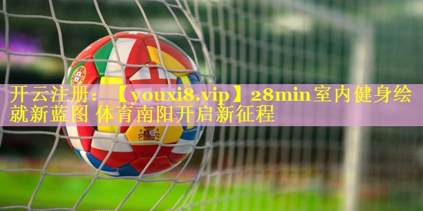 28min室内健身绘就新蓝图 体育南阳开启新征程