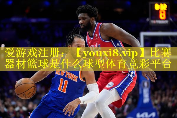 比赛器材篮球是什么球型体育竞彩平台