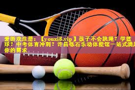 孩子不会跳绳？学篮球？中考体育冲刺？许昌砾石乐动体能馆一站式满足你的需求