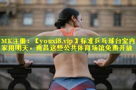 标准乒乓球台室内家用明天，南昌这些公共体育场馆免费开放