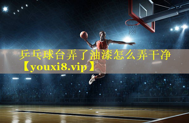乒乓球台弄了油漆怎么弄干净