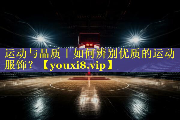 运动与品质｜如何辨别优质的运动服饰？