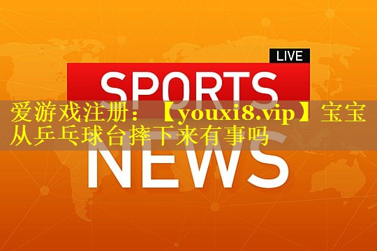 宝宝从乒乓球台摔下来有事吗 宝宝从乒乓球台摔下来有事吗